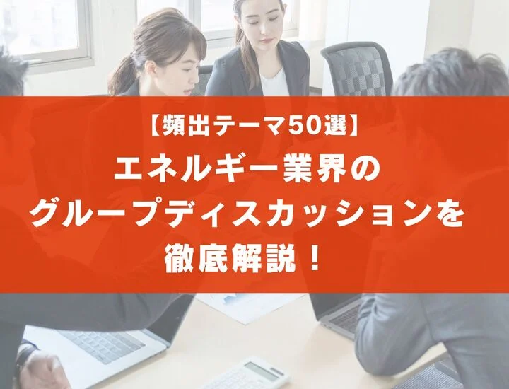 【テーマ50選】エネルギー業界のグループディスカッションを徹底解説！流れと注意点とは？